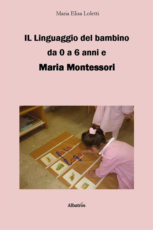 Il linguaggio del bambino da 0 a 6 anni e Maria Montessori - Maria Elisa Loletti - Libro - Gruppo Albatros Il Filo