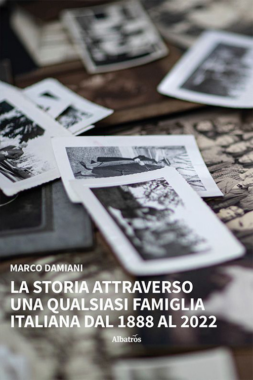 La storia attraverso una qualsiasi famiglia italiana. Dal 1888 al 2022 - Marco Damiani - Libro - Gruppo Albatros Il Filo