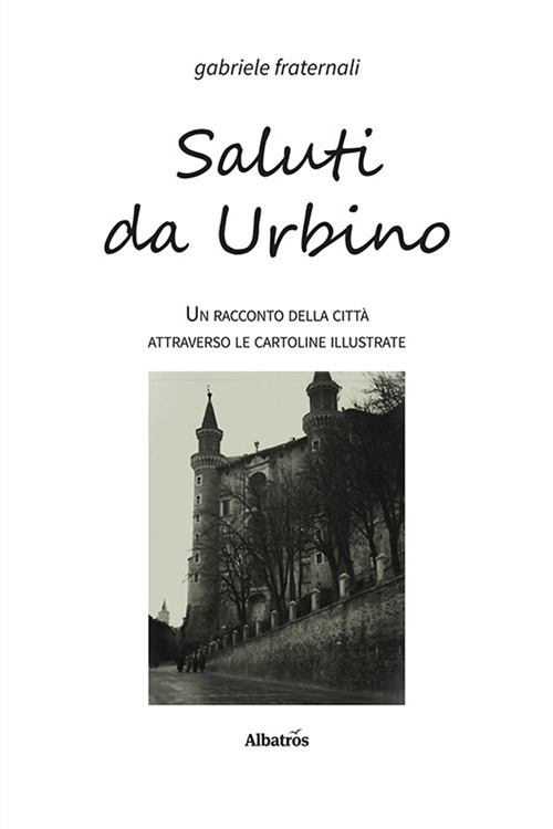 Saluti da Urbino. Un racconto della città attraverso le cartoline illustrate - Gabriele Fraternali - Libro - Gruppo Albatros Il Filo