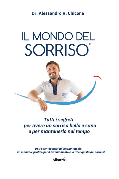 Il mondo del sorriso. Tutti i segreti per avere un sorriso bello e sano e per mantenerlo nel tempo - Alessandro R. Chicone - Libro - Gruppo Albatros Il Filo