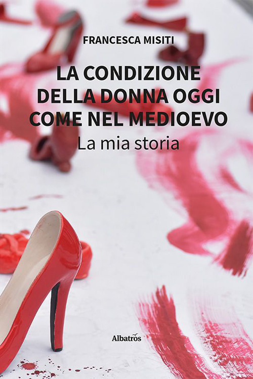 La condizione della donna oggi come nel Medioevo. La mia storia - Francesca Misiti - Libro - Gruppo Albatros Il Filo