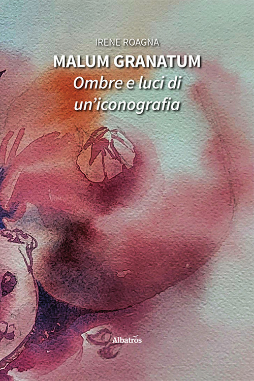 Malum granatum. Ombre e luci di un'iconografia - Irene Roagna - Libro - Gruppo Albatros Il Filo
