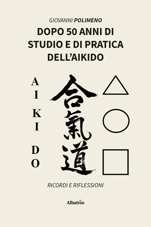 Dopo 50 anni di studio e di pratica dell'Aikido. Ricordi e Riflessioni