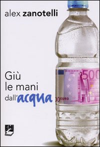 Giù le mani dall'acqua. Diario e ragioni di un impegno. Appelli 2006-2010