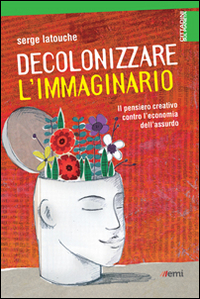 Decolonizzare l'immaginario. Il pensiero creativo contro l'economia dell'assurdo