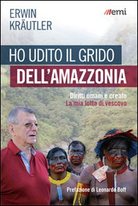 Ho udito il grido dell'Amazzonia. Diritti umani e creato. La mia lotta di vescovo