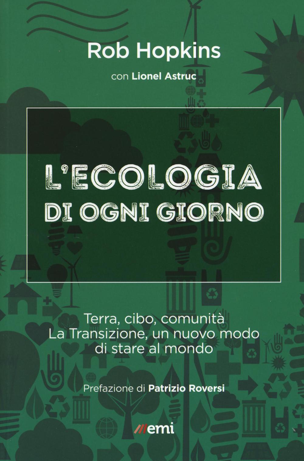 L'ecologia di ogni giorno. Terra, cibo, comunità. La Transizione, un nuovo modo di stare al mondo