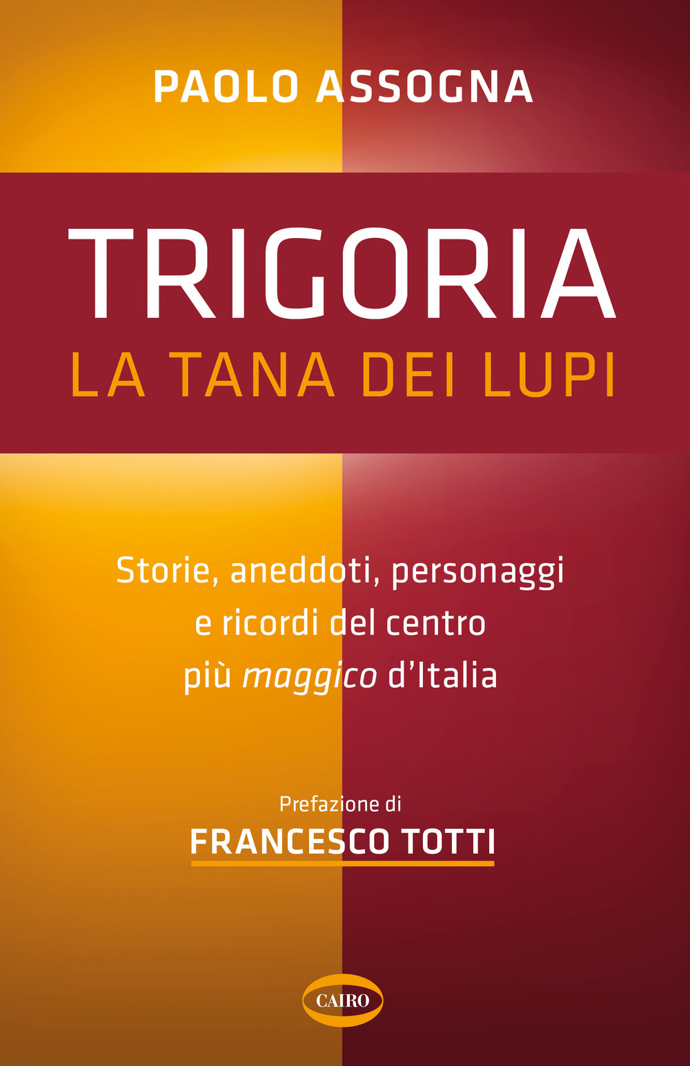 Trigoria. La tana dei lupi. Storie, aneddoti, personaggi e ricordi del centro più maggico d'Italia