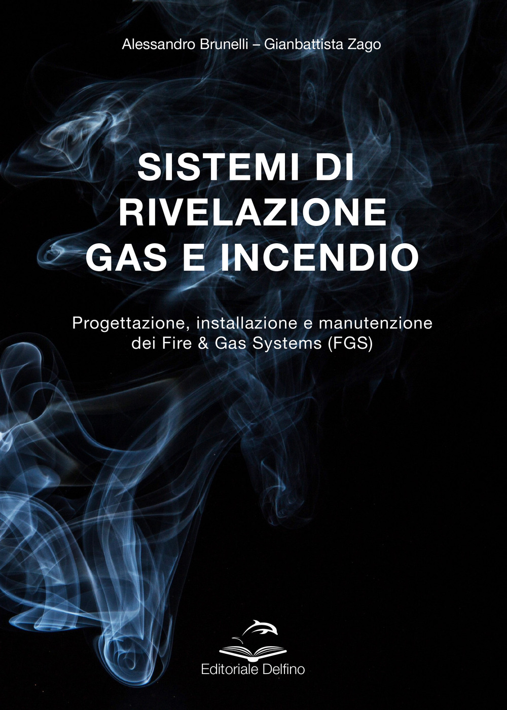 Sistemi di rivelazione gas e incendio. Progettazione, installazione e manutenzione dei Fire & Gas Systems (FGS) - Alessandro Brunelli; Gianbattista Zago - Libro - Editoriale Delfino