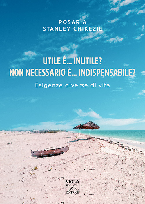Utile è... inutile? Non necessario è... indispensabile? Esigenze diverse di vita - Rosaria Stanley Chikezie - Libro - Viola Editrice