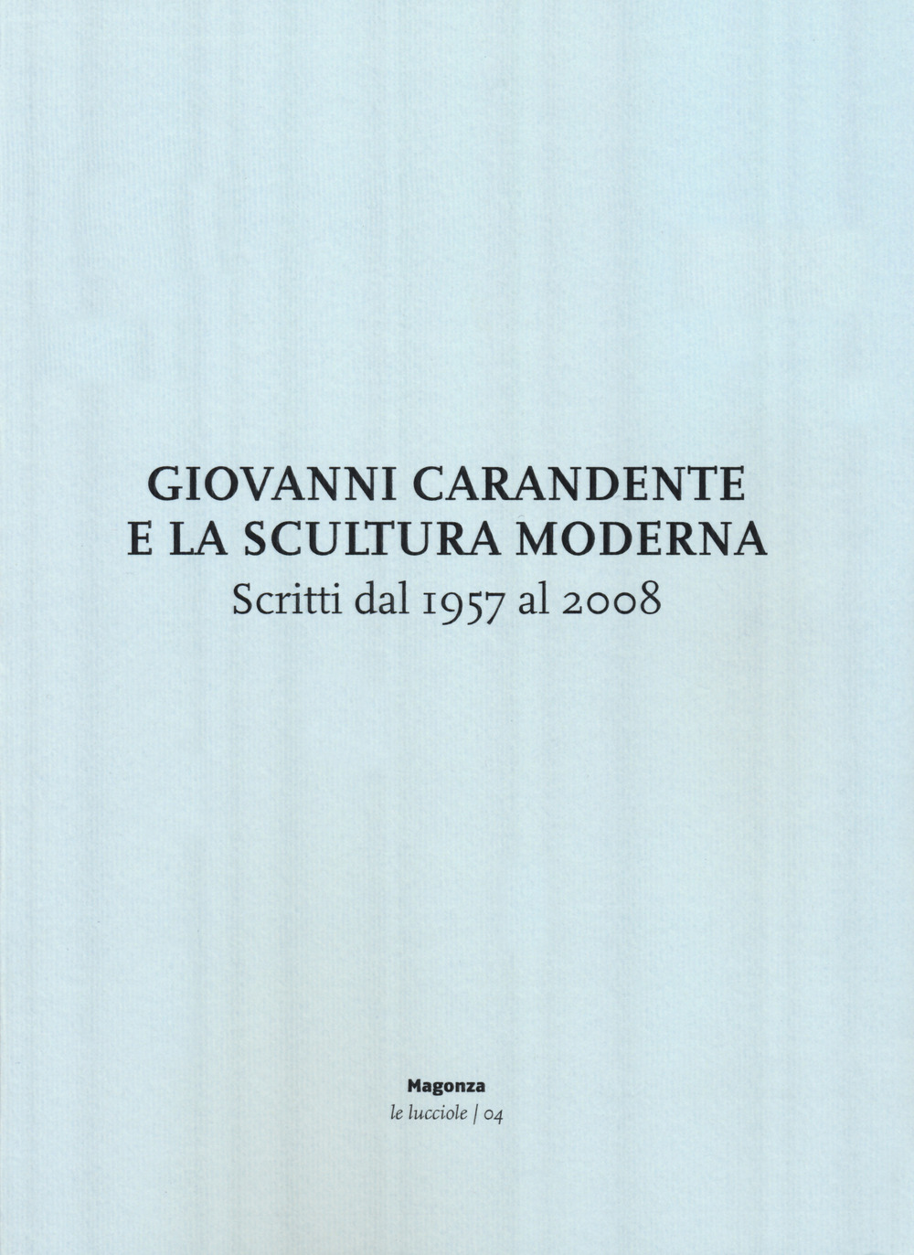 Giovanni Carandente e la scultura moderna. Scritti dal 1957 al 2008