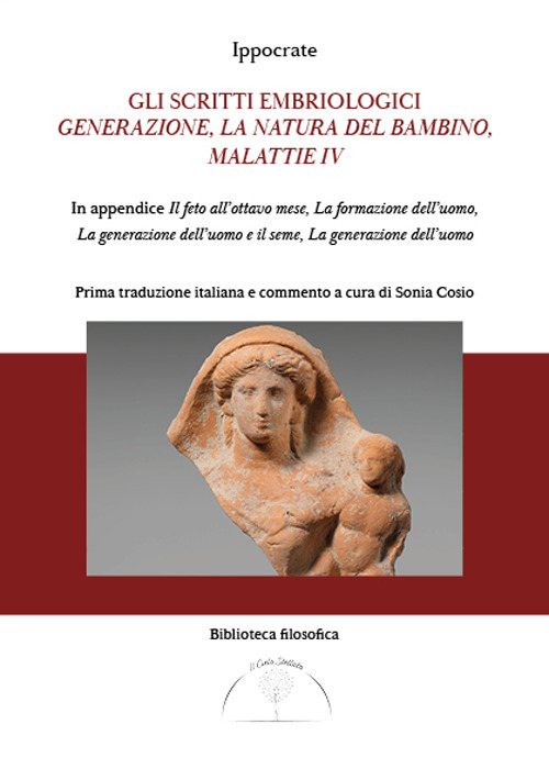 Gli scritti embriologici. Generazione, la natura del bambino, malattie IV. In appendice Il feto all'ottavo mese, la formazione dell'uomo, generazione dell'uomo e del seme e la generazione dell'uomo