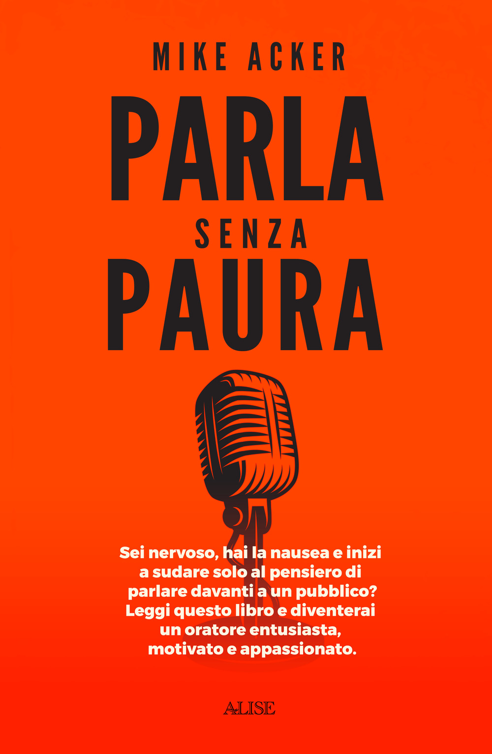 Parla senza paura. Sei nervoso, hai la nausea e inizi a sudare solo al pensiero di parlare in pubblico? Leggi questo libro e diventerai un oratore entusiasta, motivato e appassionato.