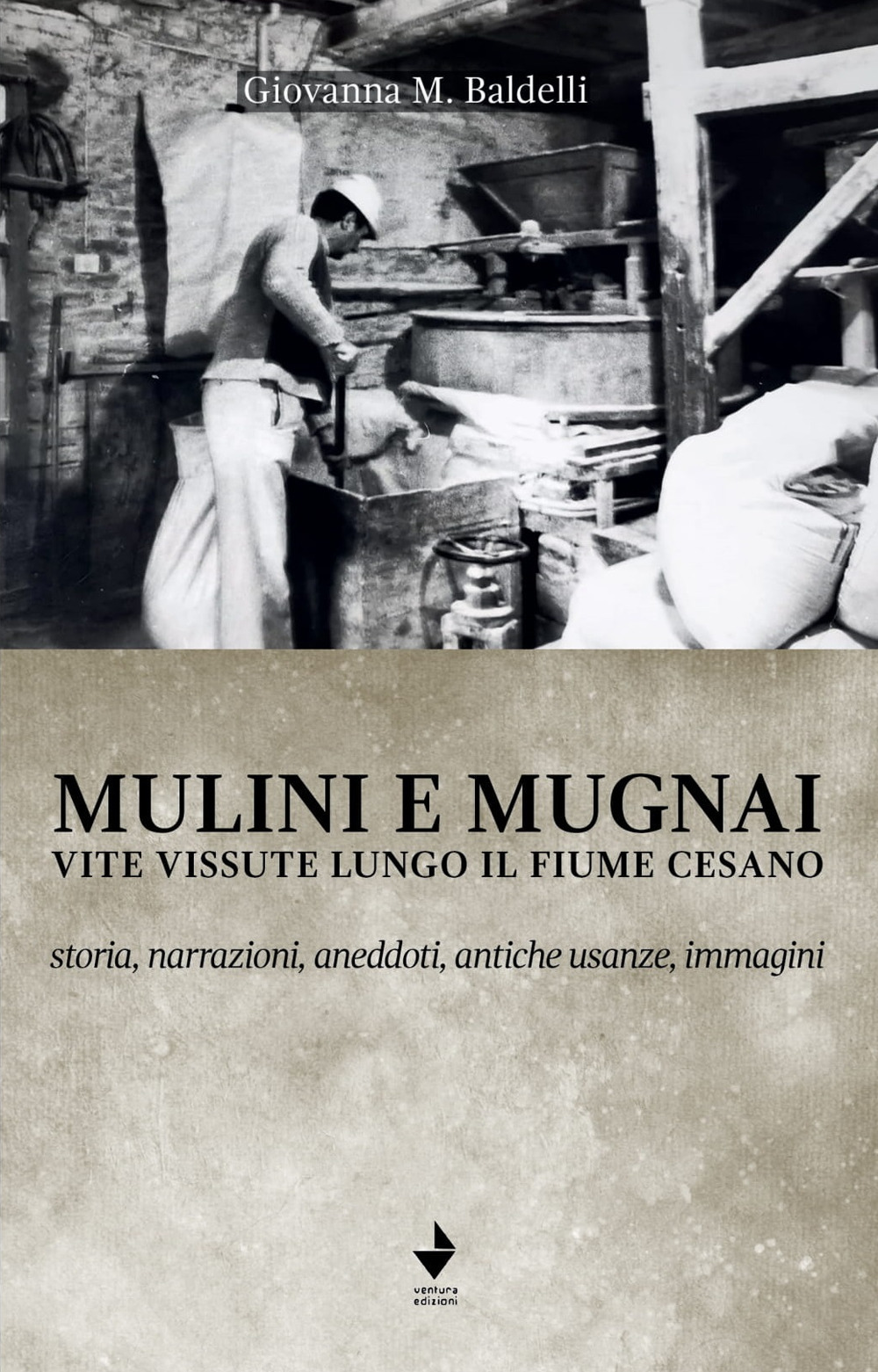 Mulini e mugnai. Vite vissute lungo il fiume Cesano. Storia, narrazioni, aneddoti, antiche usanze, immagini