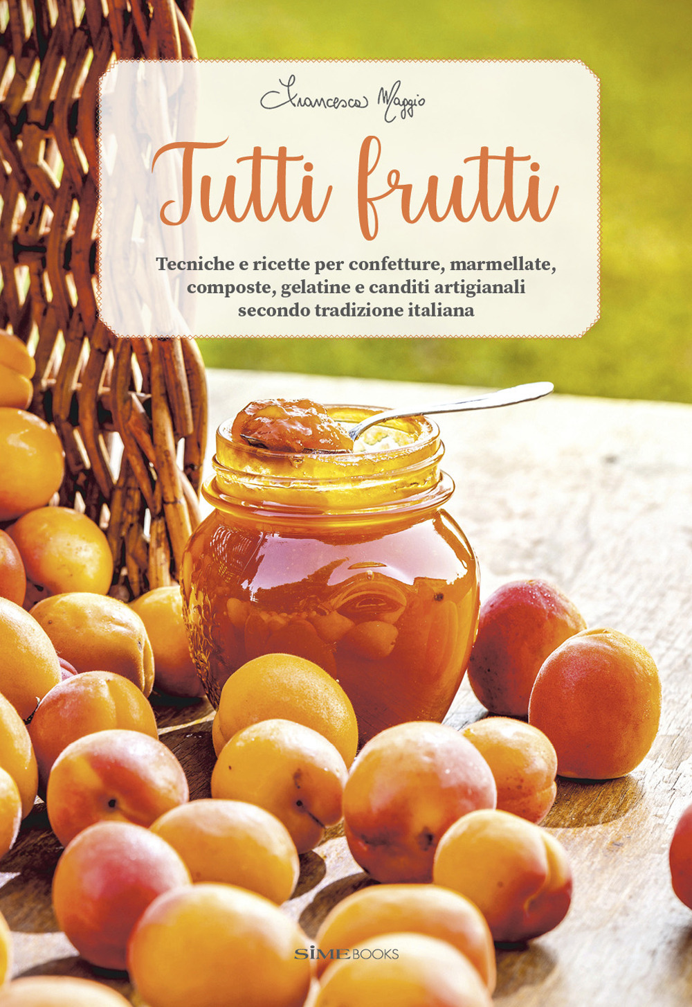 Tutti frutti. Tecniche e ricette per confetture, marmellate, composte, gelatine e canditi artigianali secondo tradizione italiana