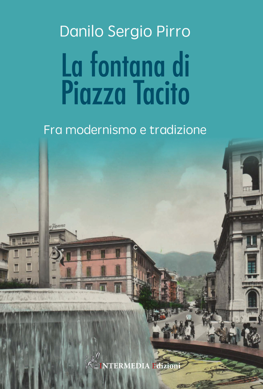 La fontana di Piazza Tacito. Fra modernismo e tradizione - Danilo Sergio Pirro - Libro - Intermedia Edizioni
