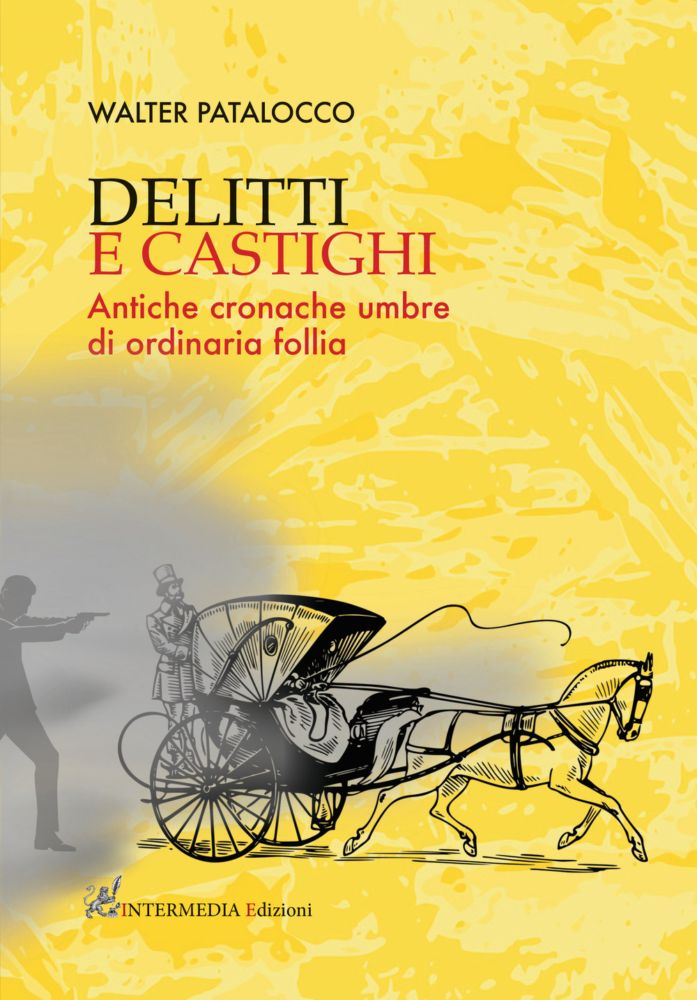 Delitti e castighi. Antiche cronache umbre di ordinaria follia - Walter Patalocco - Libro - Intermedia Edizioni