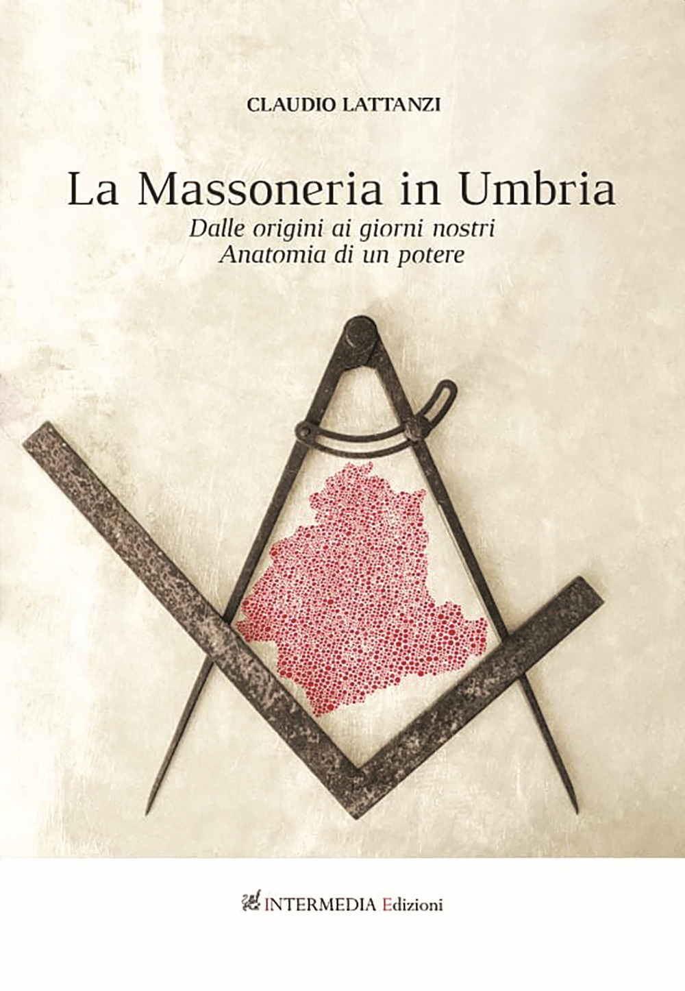 Massoneria in Umbria. Dalle origini ai giorni nostri. Anatomia di un potere - Claudio Lattanzi - Libro - Intermedia Edizioni