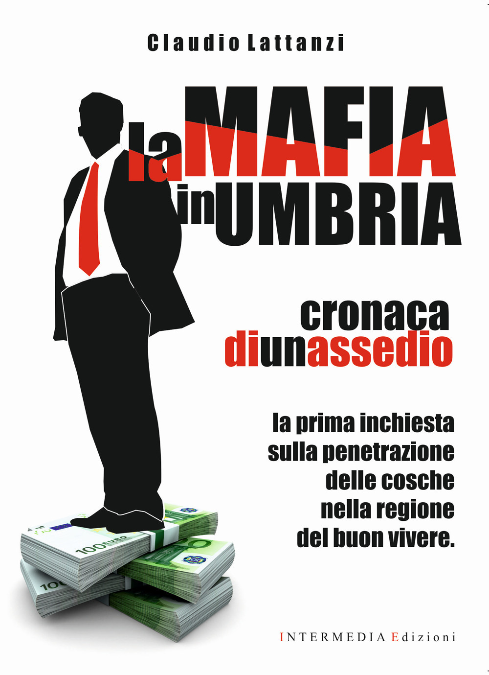 La mafia in Umbria. Cronaca di un assedio. La prima inchiesta sulla penetrazione delle cosche nella regione del buon vivere - Claudio Lattanzi - Libro - Intermedia Edizioni