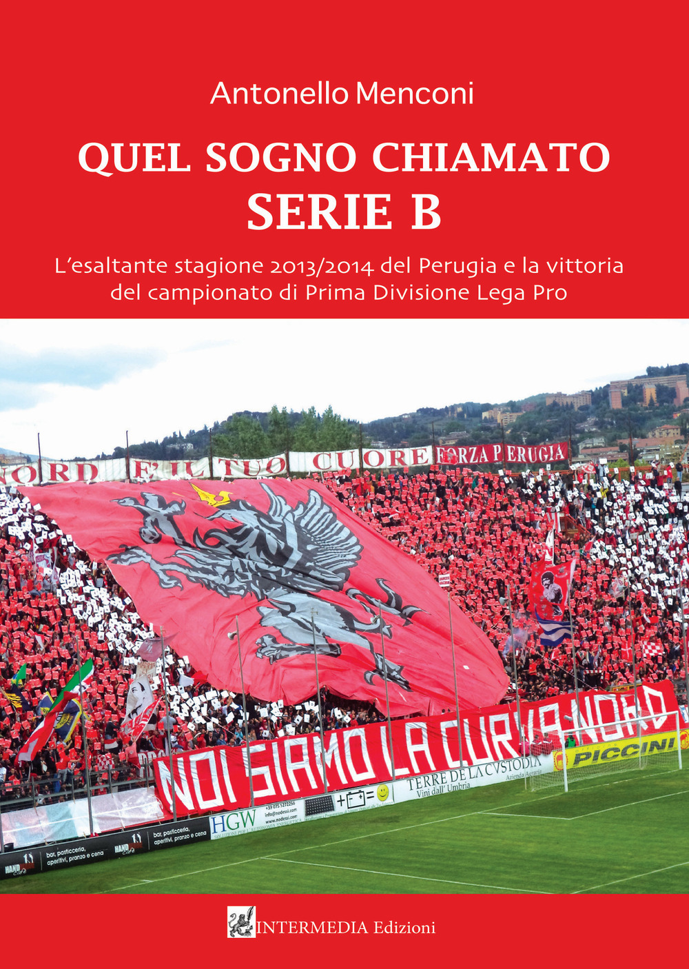 Quel sogno chiamato serie B. L'esaltante stagione 2013/2014 del Perugia e la vittoria del campionato di Prima Divisione Lega Pro - Antonello Menconi - Libro - Intermedia Edizioni