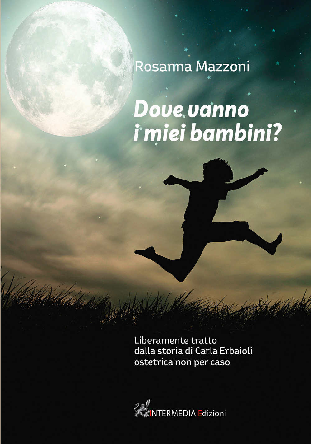 Dove vanno i miei bambini? Liberamente tratto dalla storia di Carla Erbaioli ostetrica non per caso - Rosanna Mazzoni - Libro - Intermedia Edizioni
