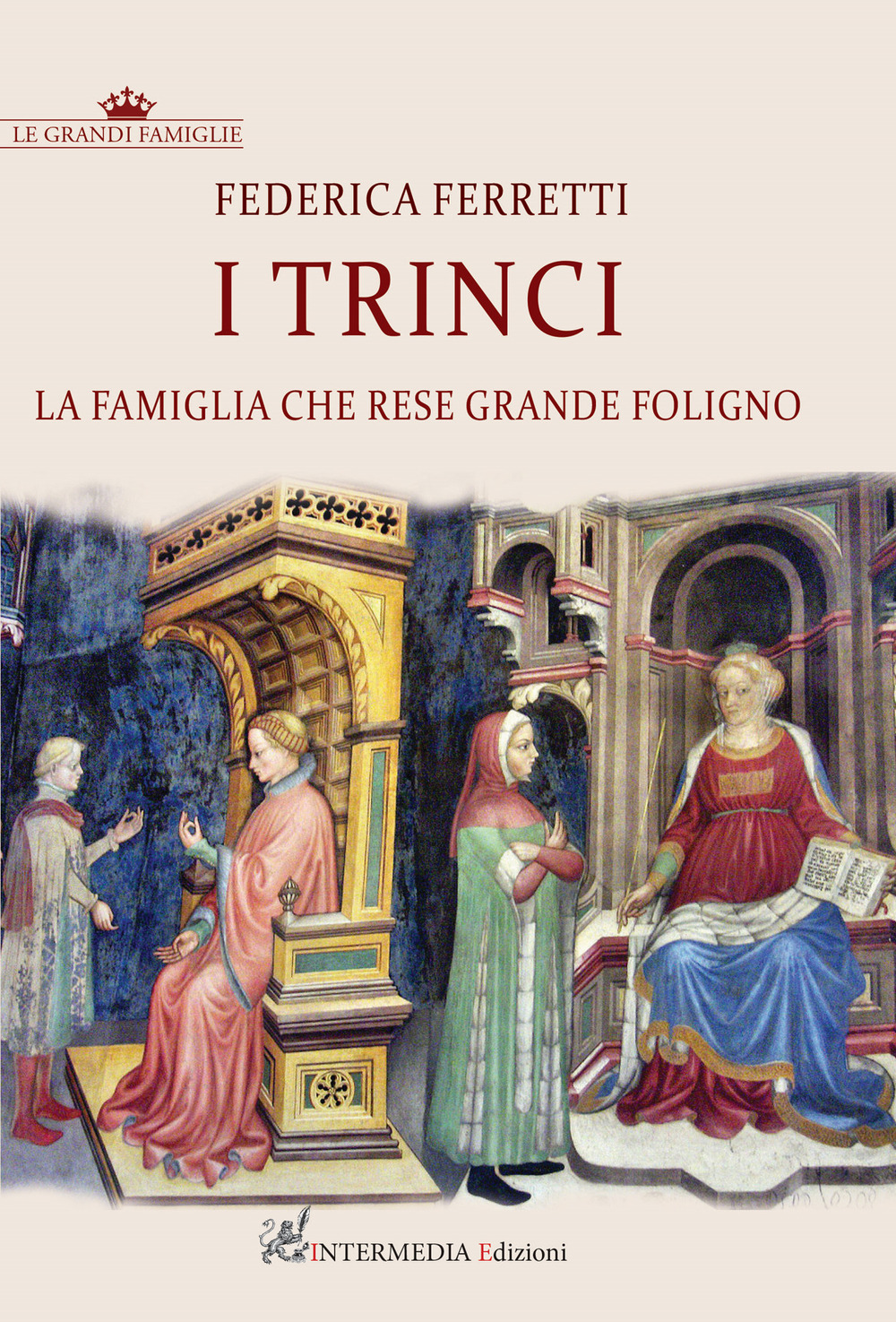 I Trinci. La famiglia che rese grande Foligno - Federica Ferretti - Libro - Intermedia Edizioni