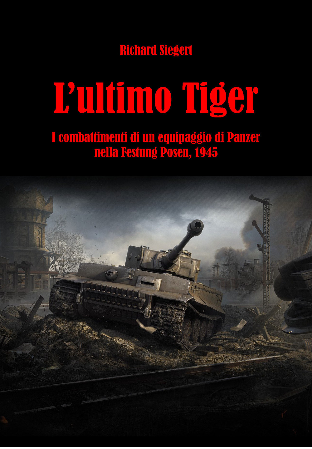 L'ultimo Tiger. I combattimenti di un equipaggio di Panzer nella Festung Posen, 1945