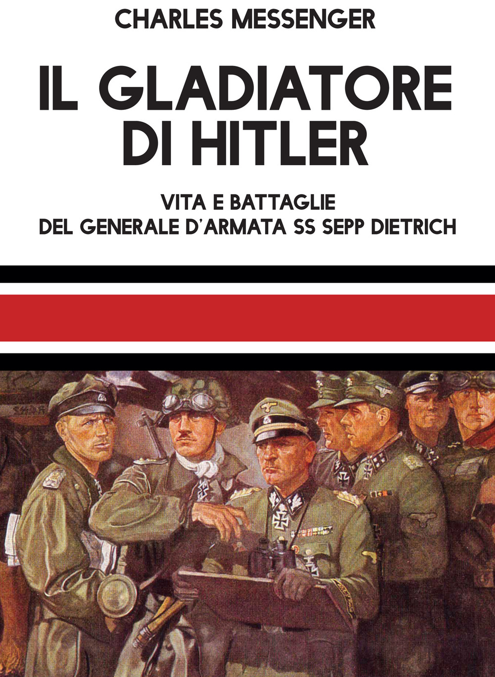 Il gladiatore di Hitler. Vita e battaglie del Generale d'Armata SS Sepp Dietrich