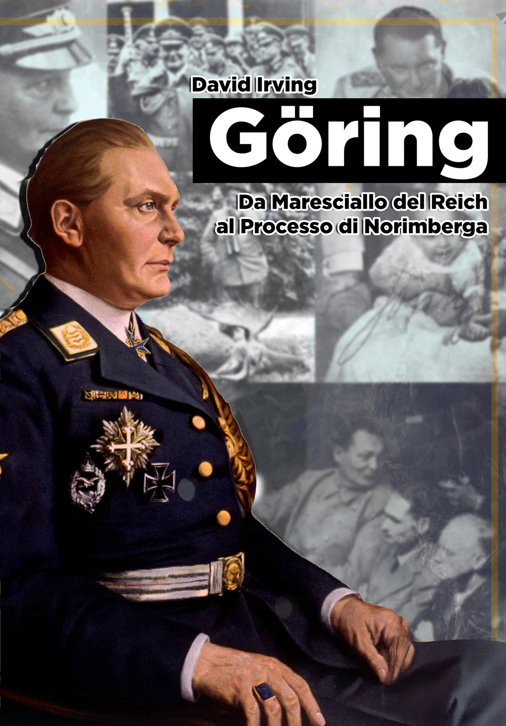 Goring. Da Maresciallo del Reich al Processo di Norimberga