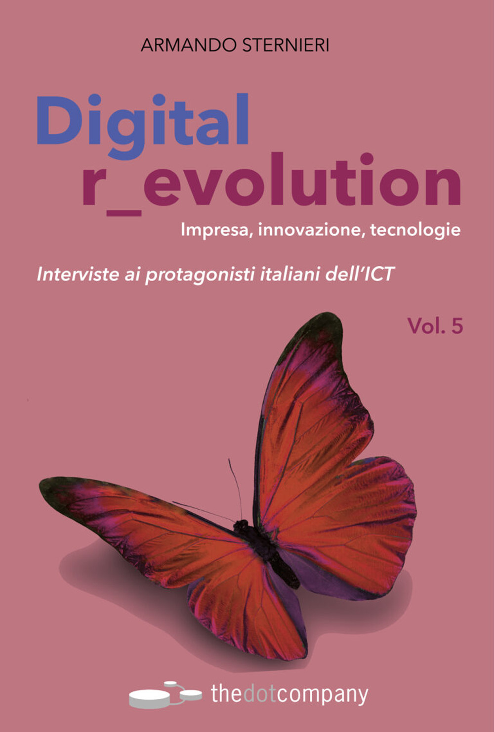 Digital r_evolution. Impresa, innovazione, tecnologie. Interviste ai protagonisti italiani dell'ICT. Vol. 5