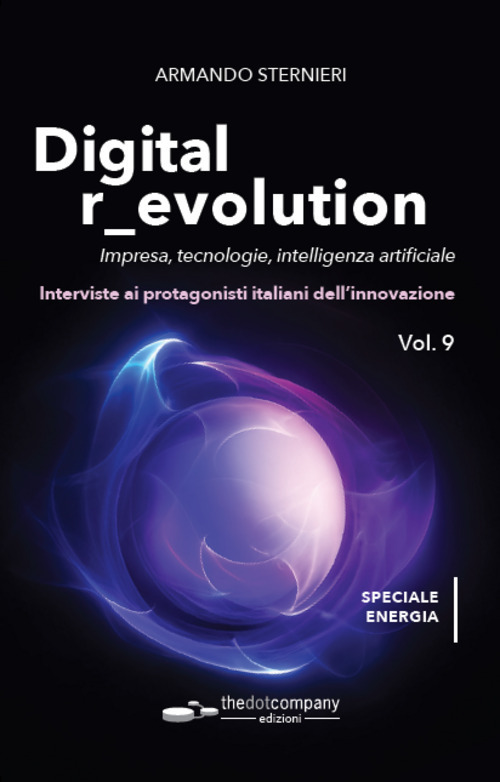 Digital r_evolution. Impresa, innovazione, tecnologie. Interviste ai protagonisti italiani dell'ICT. Vol. 9: Impresa, tecnologie, intelligenza artificiale. Interviste ai protagonisti italiani dell'innovazione