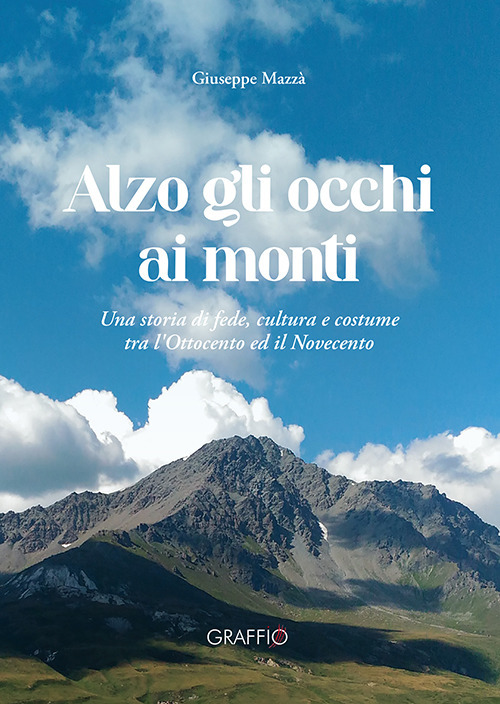 Alzo gli occhi ai monti. Una storia di fede, cultura e costume tra l'Ottocento ed il Novecento