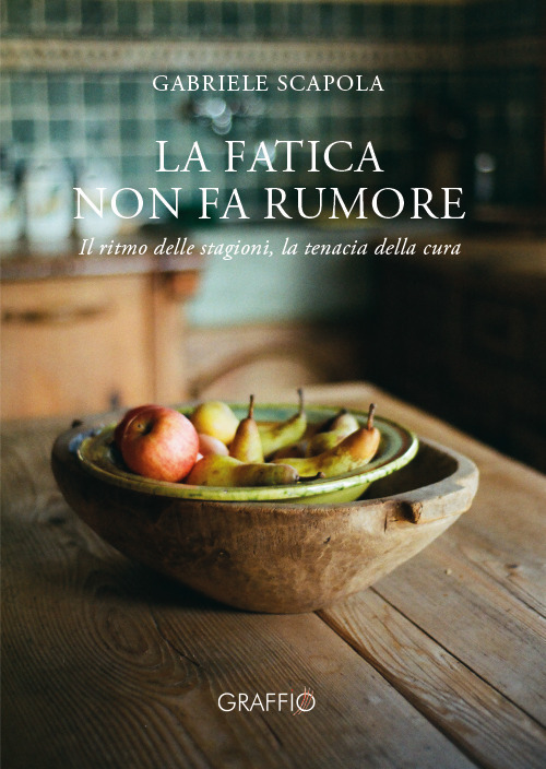 La fatica non fa rumore. Il ritmo delle stagioni, la tenacia della cura - Gabriele Scapola - Libro - Edizioni del Graffio