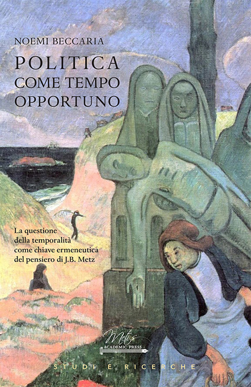 Politica come tempo opportuno. La questione della temporalità come chiave ermeneutica del pensiero di J.B. Metz - Noemi Beccaria - Libro - Metis Academic Press