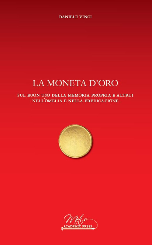 La moneta d'oro. Sul buon uso della memoria propria e altrui nell’omelia e nella predicazione - Daniele Vinci - Libro - Metis Academic Press