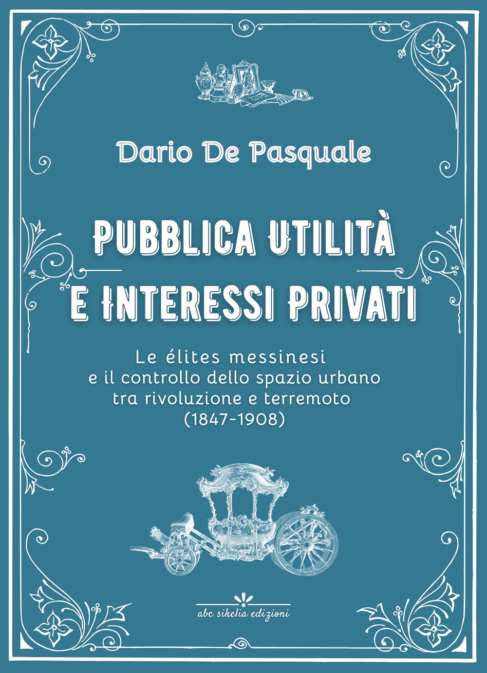 Pubblica utilità e interessi privati. Le élites messinesi e la gestione della cosa pubblica tra appalti, espropriazioni e rendite immobiliari dalla rivoluzione del 1847 al terremoto del 1908. Ediz. critica