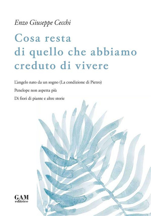 Cosa resta di quello che abbiamo creduto di vivere. L'angelo nato da un sogno (La condizione di Pietro). Penelope non aspetta più. Di fiori di piante e altre storie