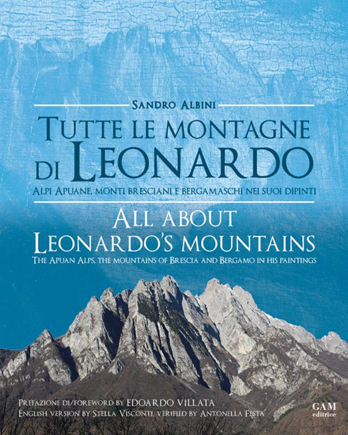 Tutte le montagne di Leonardo. Alpi Apuane, monti bresciani e bergamaschi nei suoi dipinti-All about Leonardo's mountains. The apuan Alps, the mountains of Brescia and Bergamo in his paintings. Ediz. bilingue