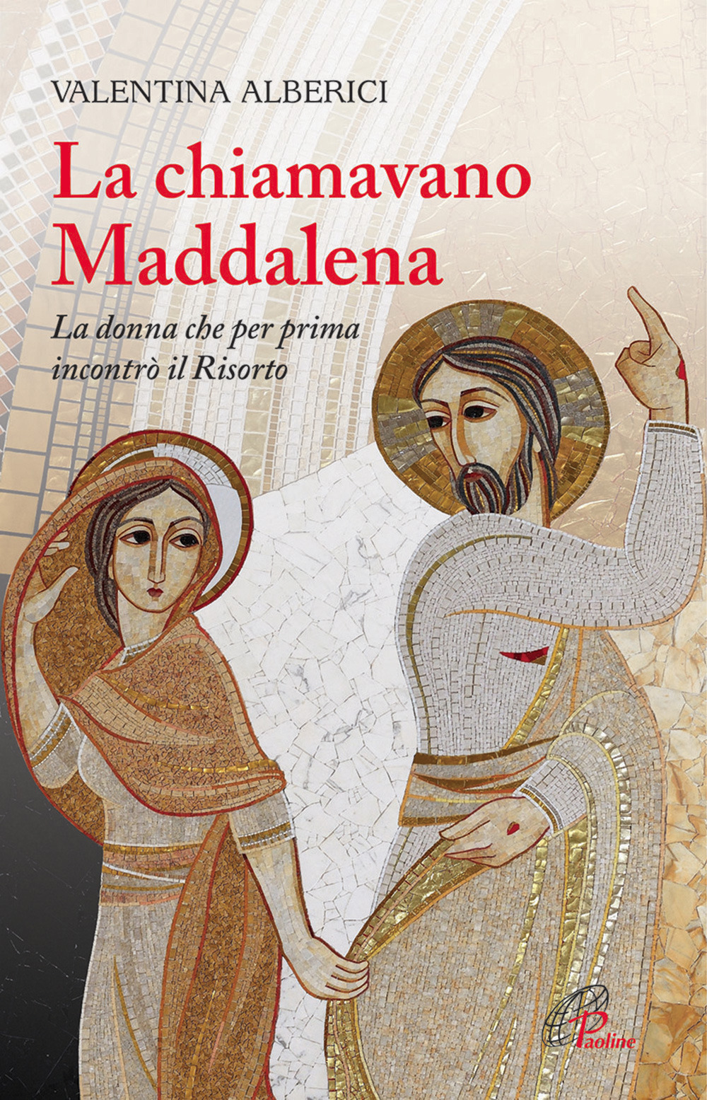 La chiamavano Maddalena. La donna che per prima incontrò il Risorto