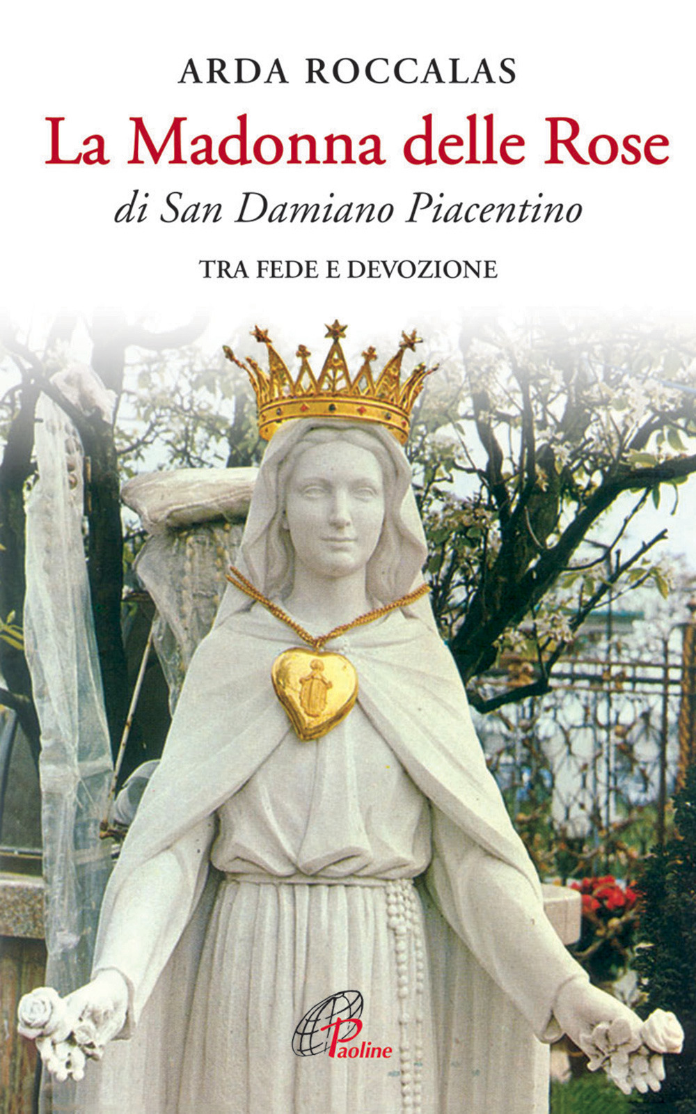 La Madonna delle rose. Di San Damiano Piacentino. Tra fede e devozione. Ediz. illustrata