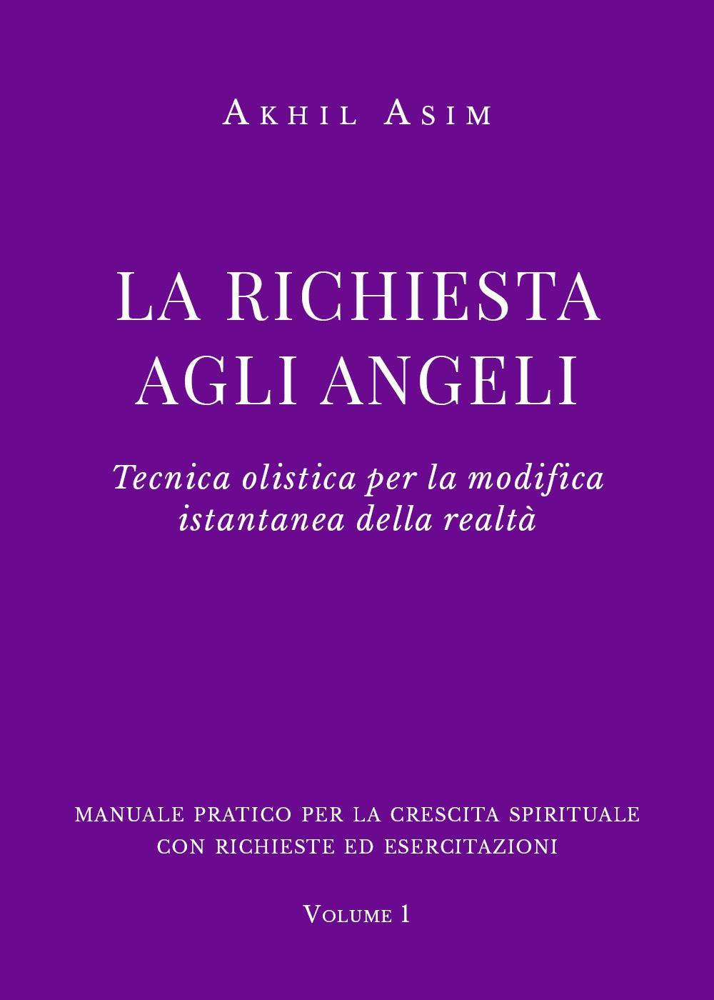 La richiesta agli angeli. Tecnica olistica per la modifica istantanea della realtà. Vol. 1 - Akhil Asim - Libro - Youcanprint