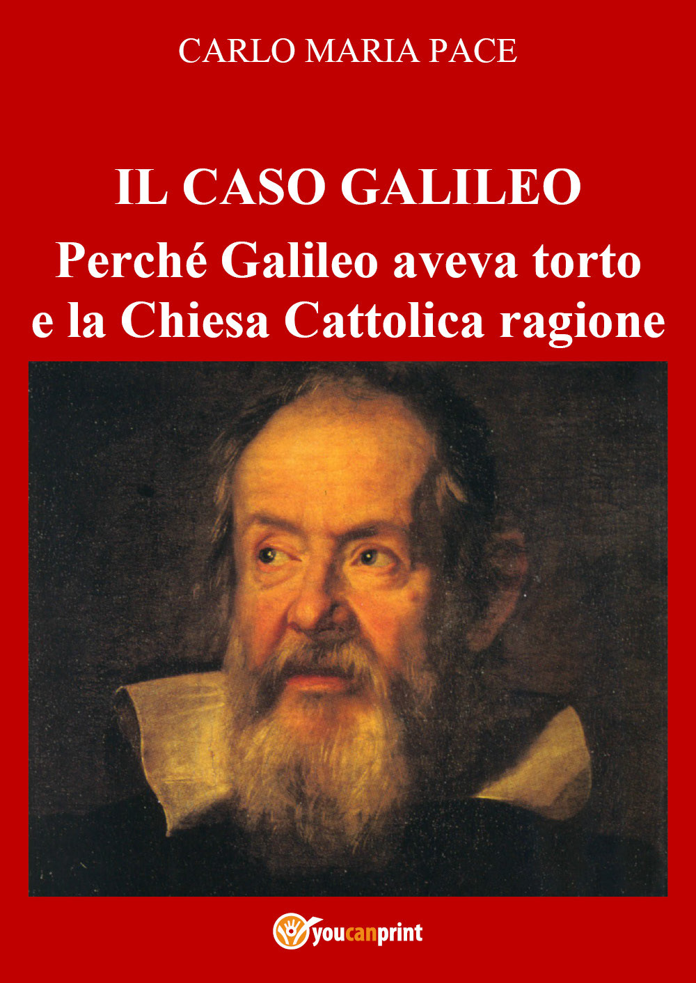 Il caso Galileo. Perché Galileo aveva torto e la Chiesa Cattolica ragione - Carlo Maria Pace - Libro - Youcanprint