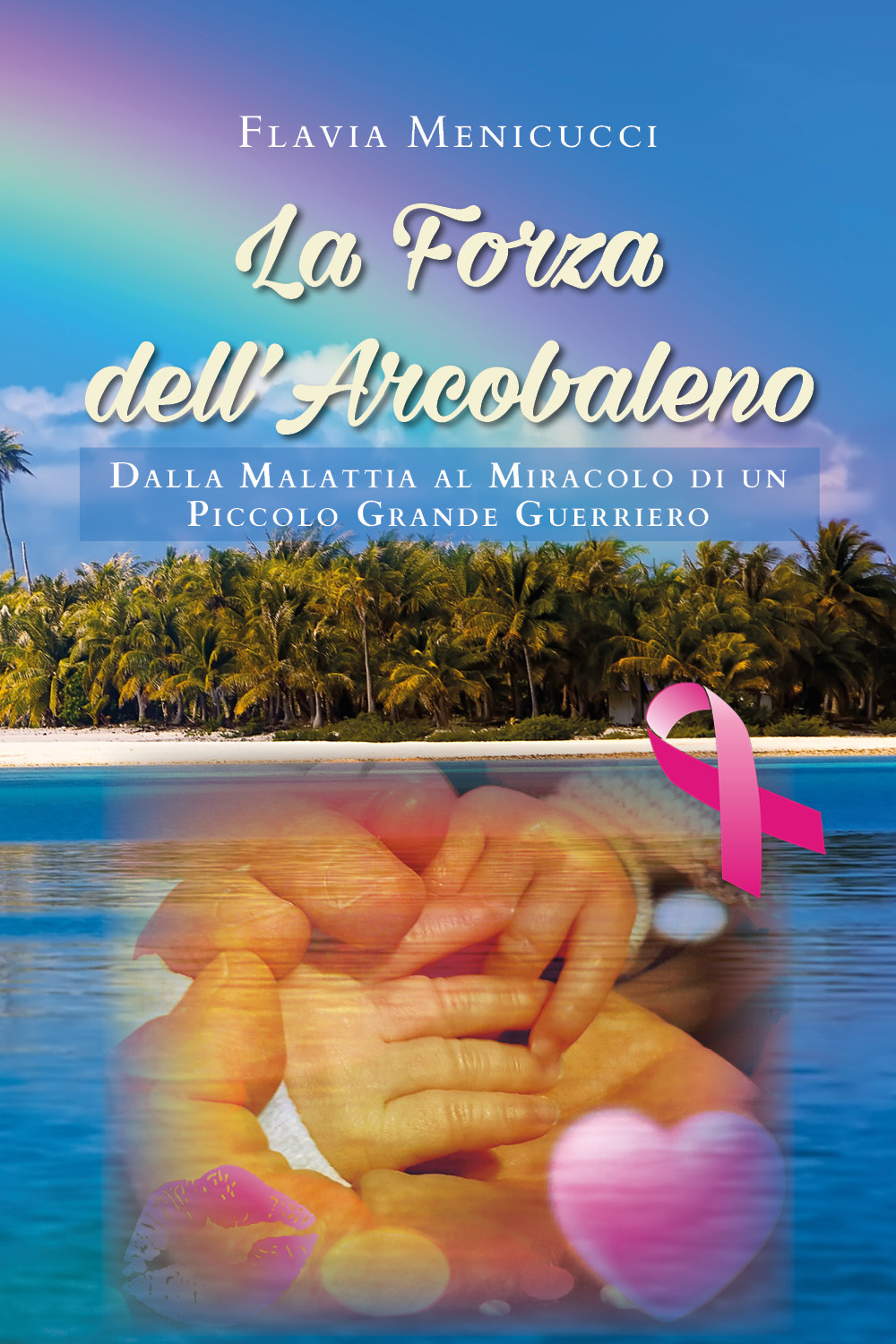 La forza dell'arcobaleno. Dalla malattia al miracolo di un piccolo grande guerriero - Flavia Menicucci - Libro - Youcanprint