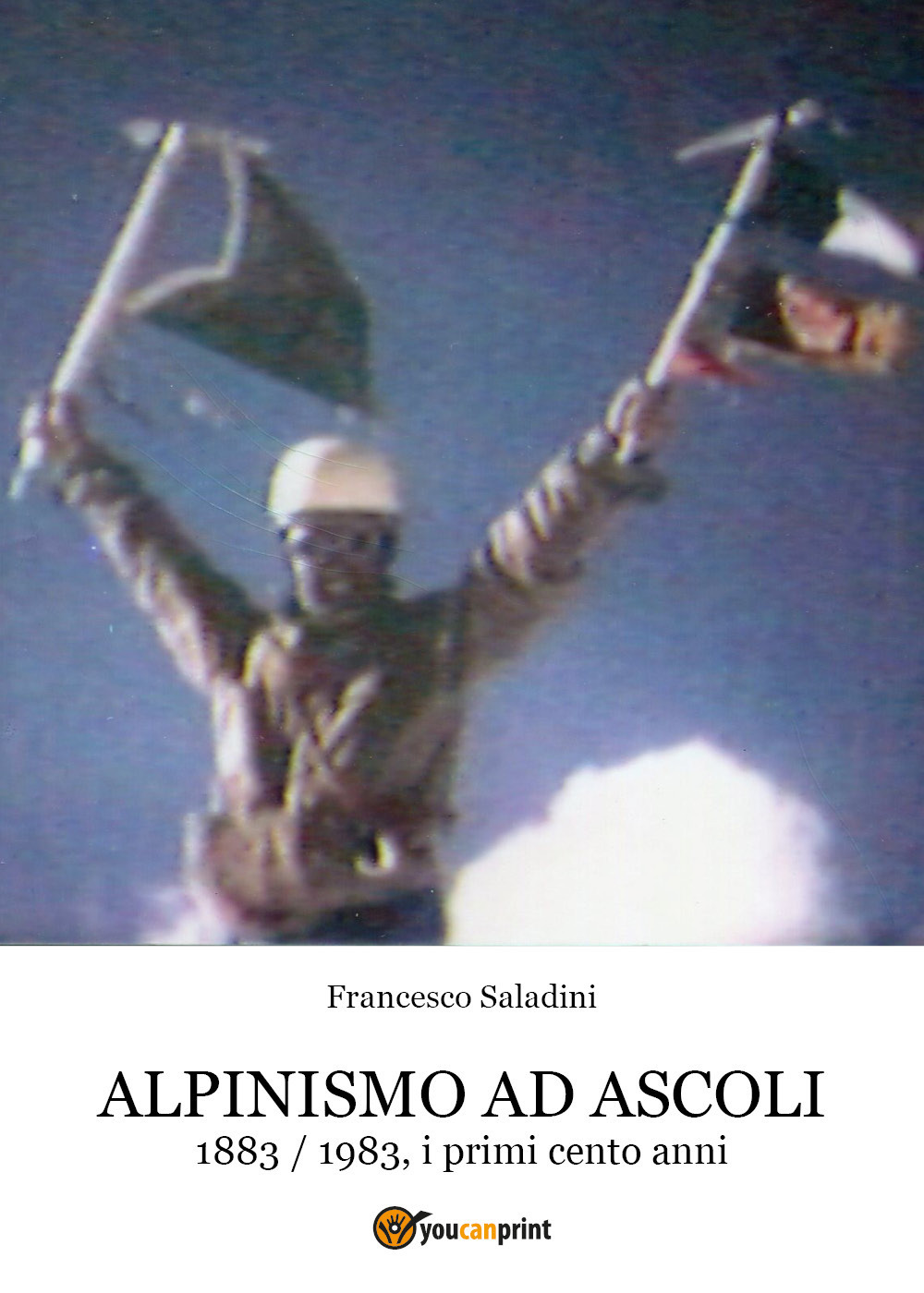 Alpinismo ad Ascoli. 1883-1983, i primi cento anni - Francesco Saladini - Libro - Youcanprint