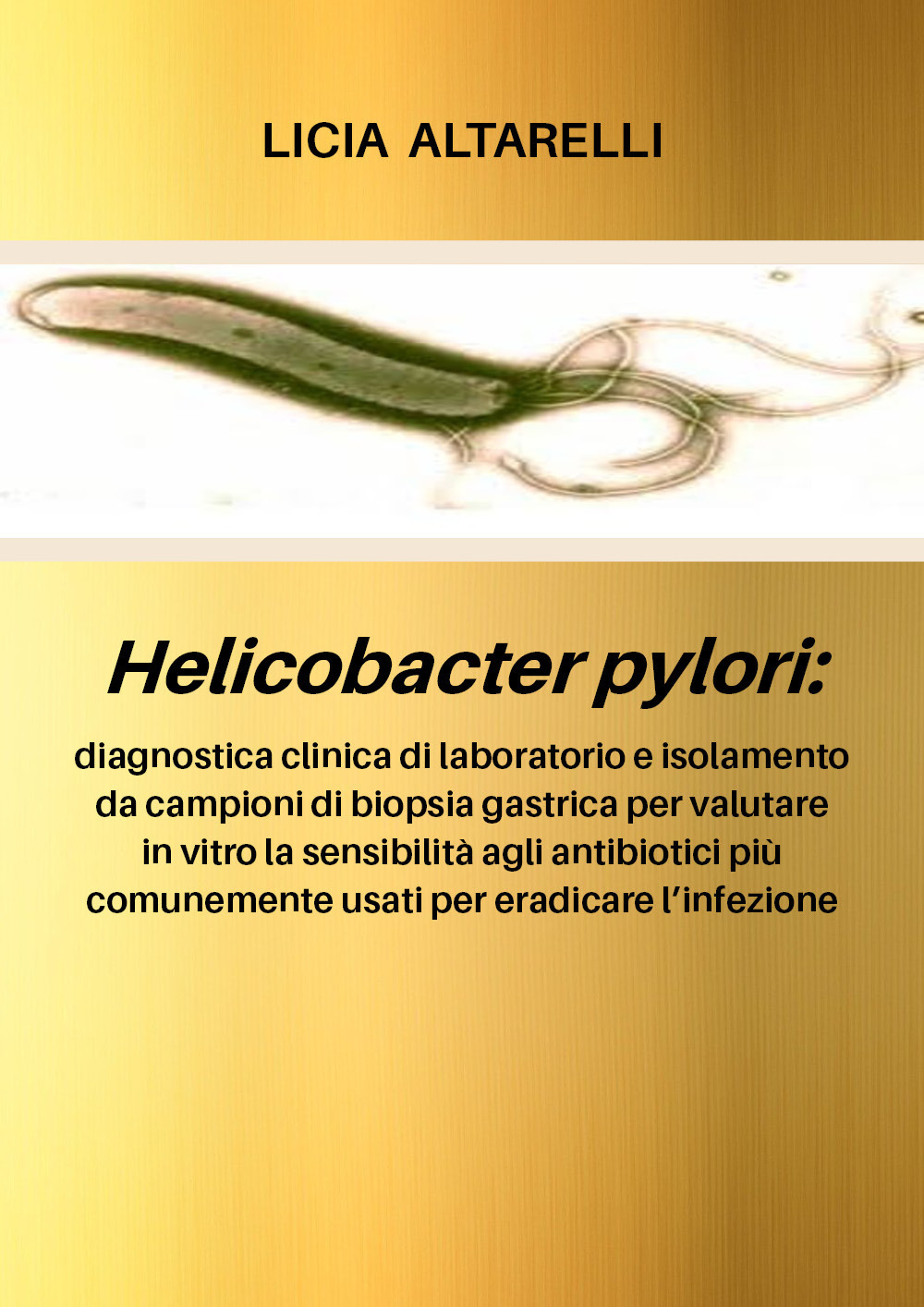 Helicobacter pylori: diagnostica clinica di laboratorio e isolamento da campioni di biopsia gastrica per valutare in vitro la sensibilità agli antibiotici più comunemente usati per eradicare l'infezione - Licia Altarelli - Libro - Youcanprint
