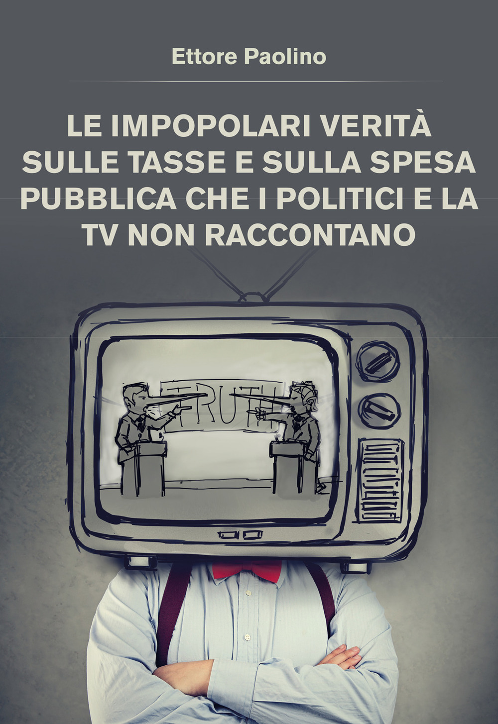 Le impopolari verità sulle tasse e sulla spesa pubblica che i politici e la tv non raccontano - Ettore Paolino - Libro - Youcanprint