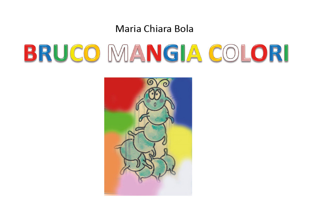 Bruco mangia colori - Maria Chiara Bola - Libro - Youcanprint