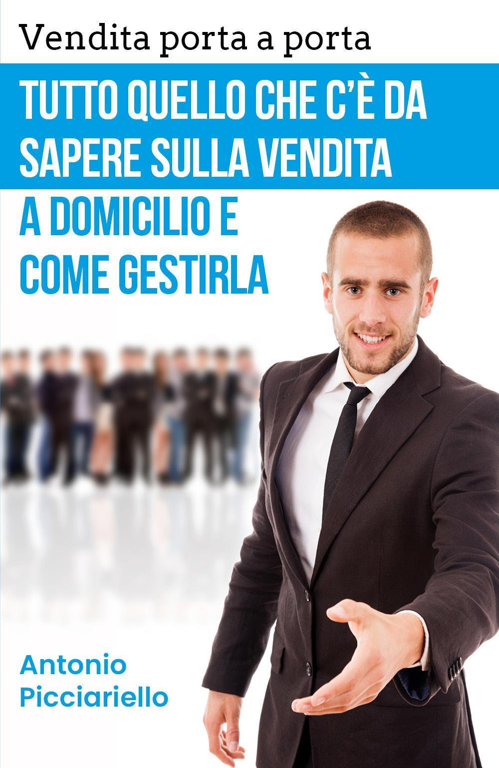 Vendita porta a porta. Tutto quello che c'è da sapere sulla vendita a domicilio e come gestirla - Antonio Picciariello - Libro - Youcanprint