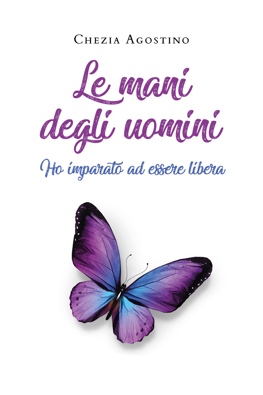Le mani degli uomini. Ho imparato a essere libera - Agostino Chezia - Libro - Youcanprint
