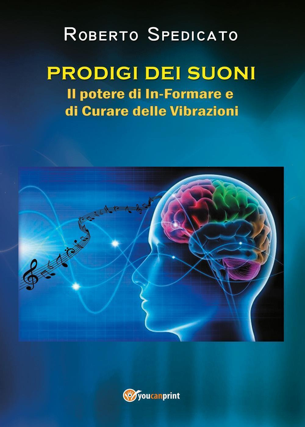 Prodigi dei suoni. Il potere di in-formare e di curare delle vibrazioni - Roberto Spedicato - Libro - Youcanprint